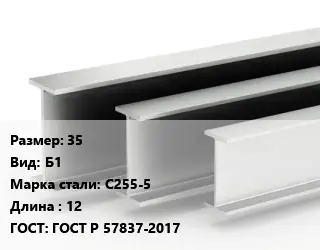 Двутавровая балка 35 Б1 С255-5 L=12 ГОСТ: ГОСТ Р 57837-2017